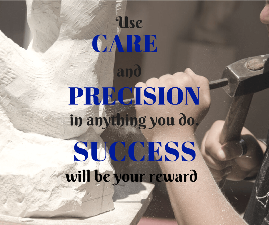 Use care and precision in anything you do. Success will be your reward.
